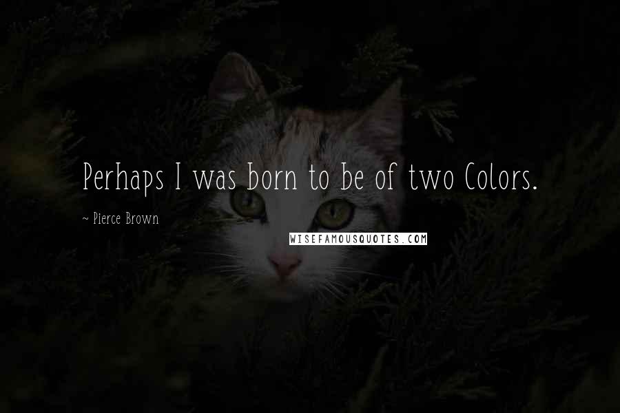 Pierce Brown Quotes: Perhaps I was born to be of two Colors.