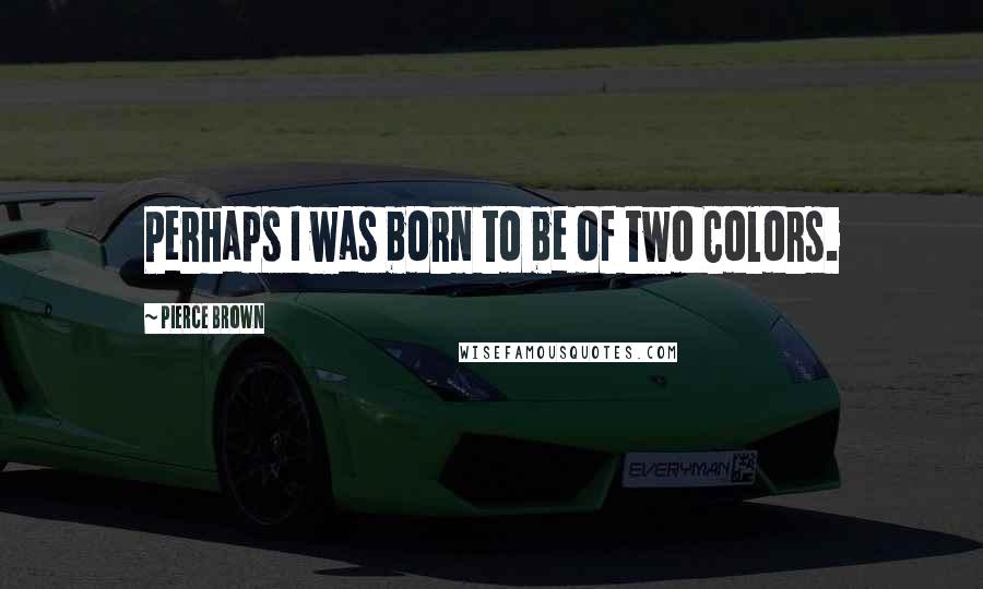 Pierce Brown Quotes: Perhaps I was born to be of two Colors.