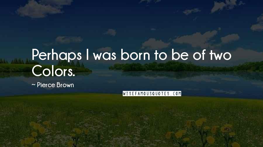 Pierce Brown Quotes: Perhaps I was born to be of two Colors.