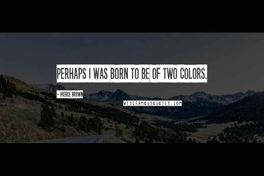 Pierce Brown Quotes: Perhaps I was born to be of two Colors.