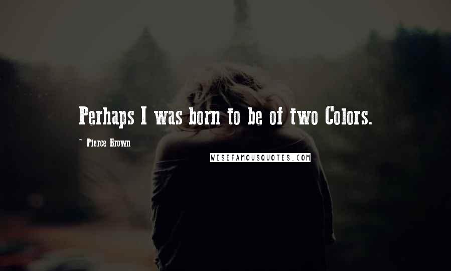 Pierce Brown Quotes: Perhaps I was born to be of two Colors.