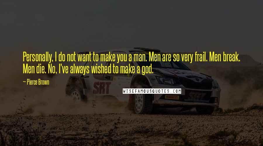 Pierce Brown Quotes: Personally, I do not want to make you a man. Men are so very frail. Men break. Men die. No, I've always wished to make a god.