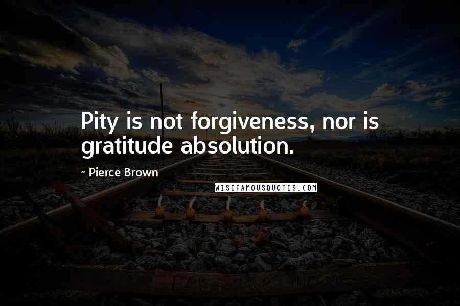 Pierce Brown Quotes: Pity is not forgiveness, nor is gratitude absolution.