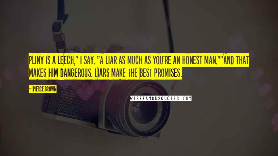 Pierce Brown Quotes: Pliny is a leech," I say. "A liar as much as you're an honest man.""And that makes him dangerous. Liars make the best promises.