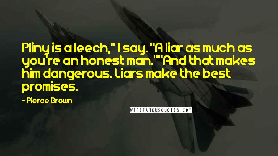 Pierce Brown Quotes: Pliny is a leech," I say. "A liar as much as you're an honest man.""And that makes him dangerous. Liars make the best promises.