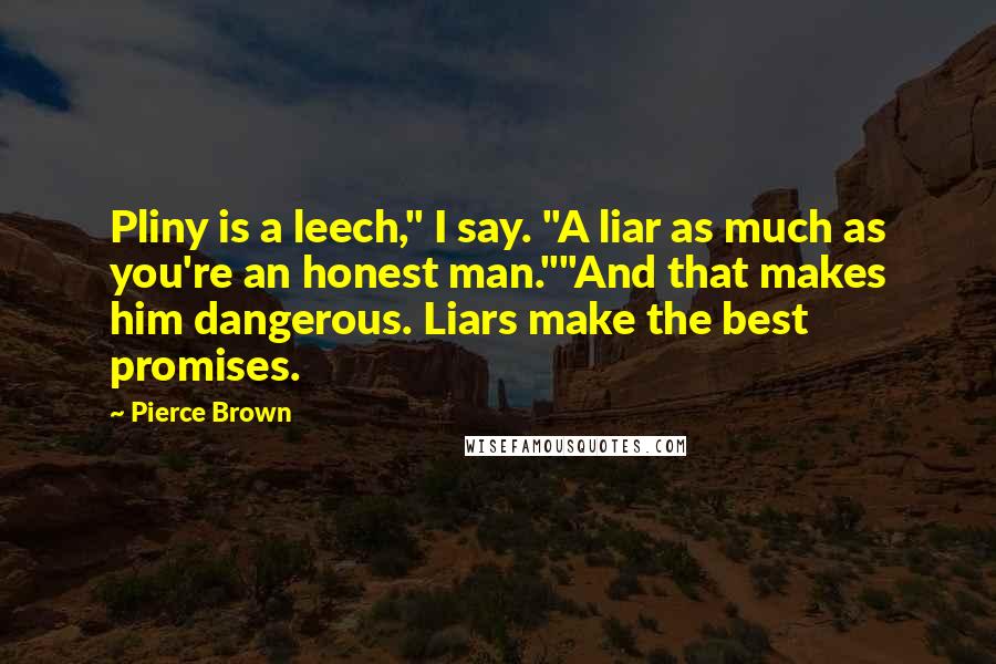 Pierce Brown Quotes: Pliny is a leech," I say. "A liar as much as you're an honest man.""And that makes him dangerous. Liars make the best promises.