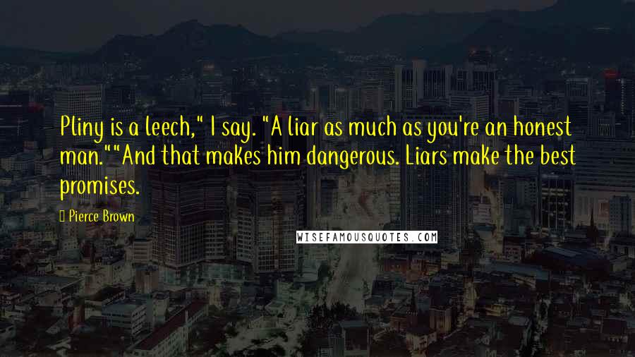 Pierce Brown Quotes: Pliny is a leech," I say. "A liar as much as you're an honest man.""And that makes him dangerous. Liars make the best promises.