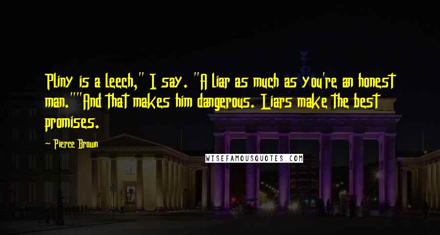 Pierce Brown Quotes: Pliny is a leech," I say. "A liar as much as you're an honest man.""And that makes him dangerous. Liars make the best promises.