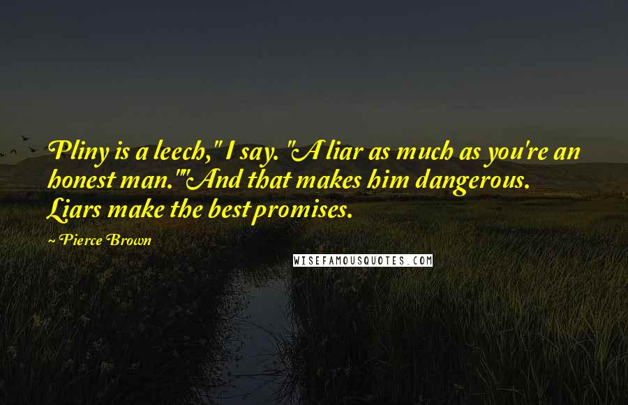 Pierce Brown Quotes: Pliny is a leech," I say. "A liar as much as you're an honest man.""And that makes him dangerous. Liars make the best promises.