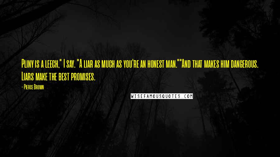 Pierce Brown Quotes: Pliny is a leech," I say. "A liar as much as you're an honest man.""And that makes him dangerous. Liars make the best promises.