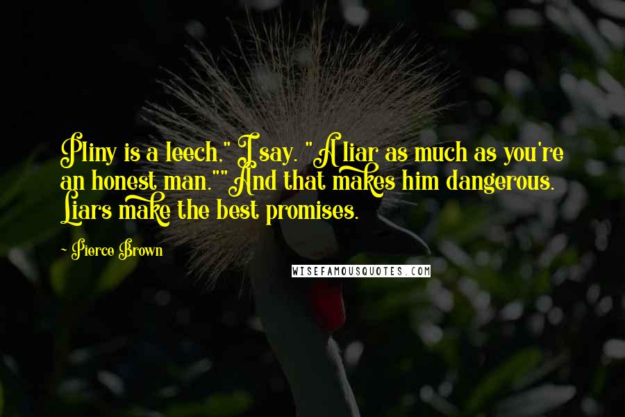 Pierce Brown Quotes: Pliny is a leech," I say. "A liar as much as you're an honest man.""And that makes him dangerous. Liars make the best promises.