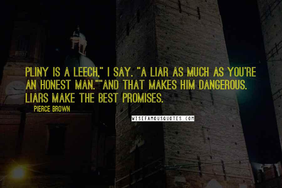 Pierce Brown Quotes: Pliny is a leech," I say. "A liar as much as you're an honest man.""And that makes him dangerous. Liars make the best promises.