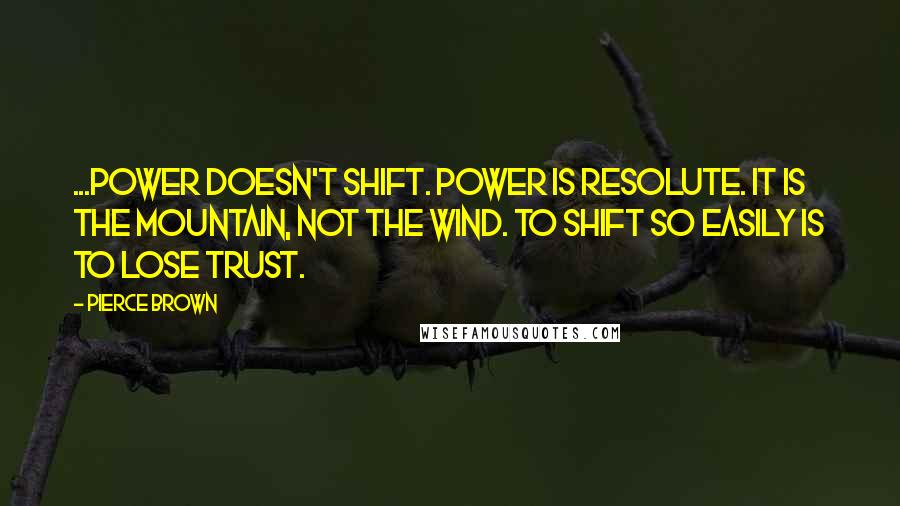 Pierce Brown Quotes: ...power doesn't shift. Power is resolute. It is the mountain, not the wind. To shift so easily is to lose trust.