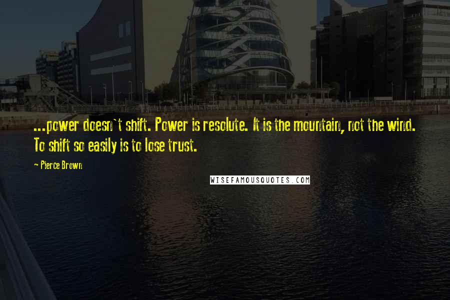 Pierce Brown Quotes: ...power doesn't shift. Power is resolute. It is the mountain, not the wind. To shift so easily is to lose trust.