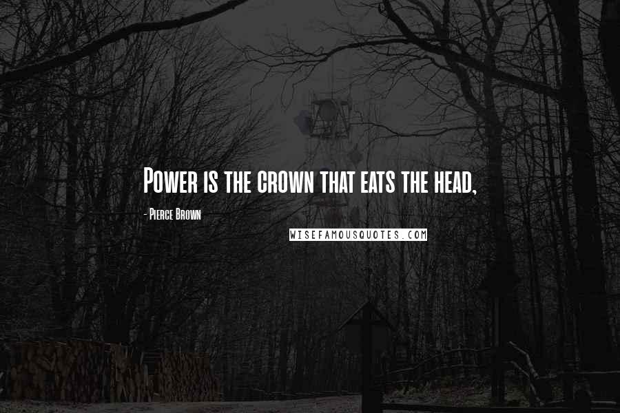 Pierce Brown Quotes: Power is the crown that eats the head,