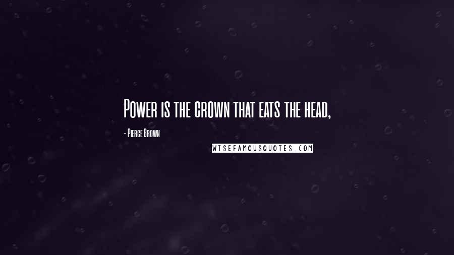 Pierce Brown Quotes: Power is the crown that eats the head,