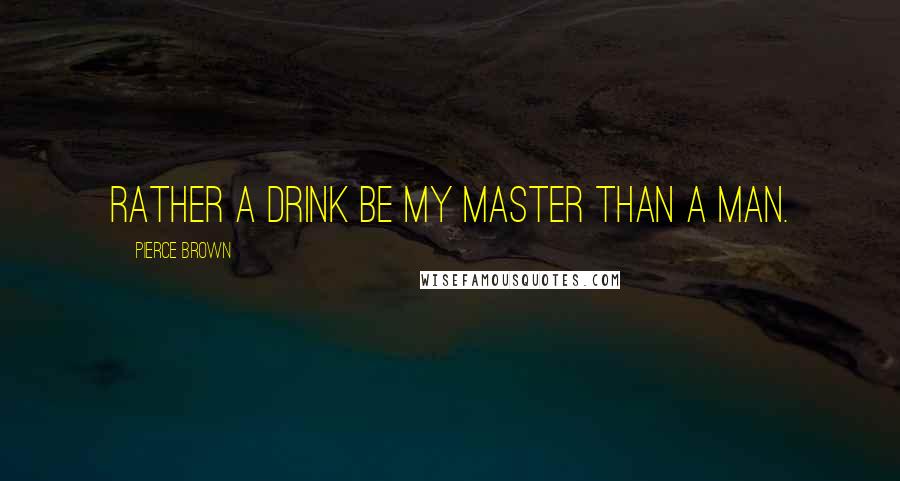 Pierce Brown Quotes: Rather a drink be my master than a man.