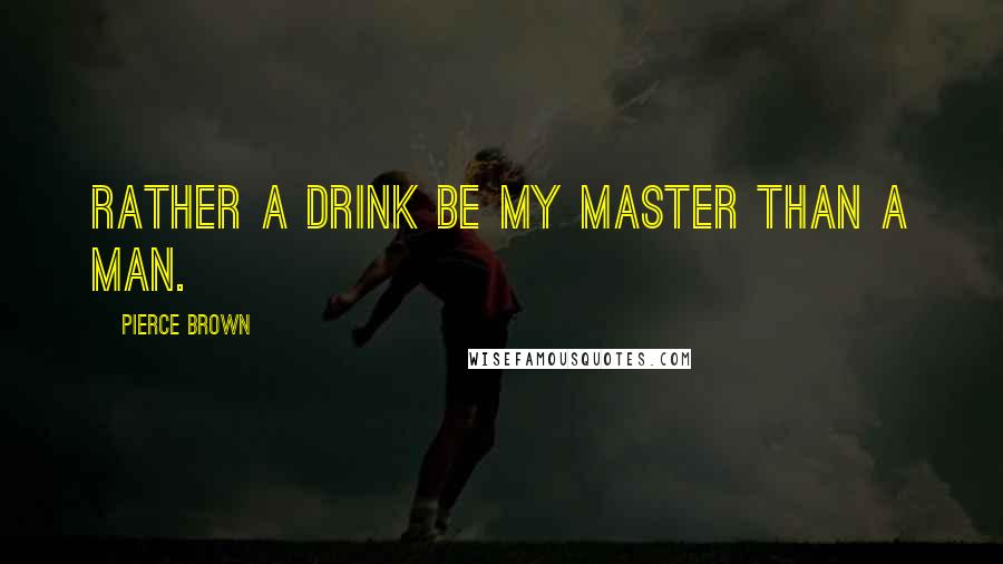 Pierce Brown Quotes: Rather a drink be my master than a man.