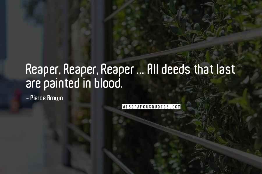 Pierce Brown Quotes: Reaper, Reaper, Reaper ... All deeds that last are painted in blood.