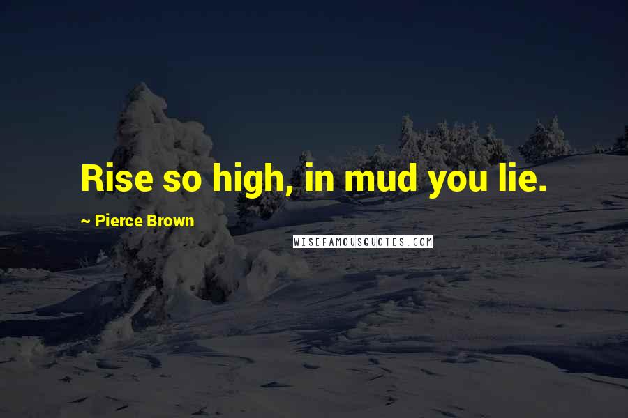 Pierce Brown Quotes: Rise so high, in mud you lie.