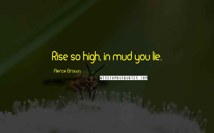 Pierce Brown Quotes: Rise so high, in mud you lie.