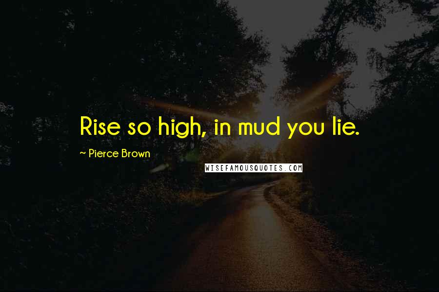 Pierce Brown Quotes: Rise so high, in mud you lie.