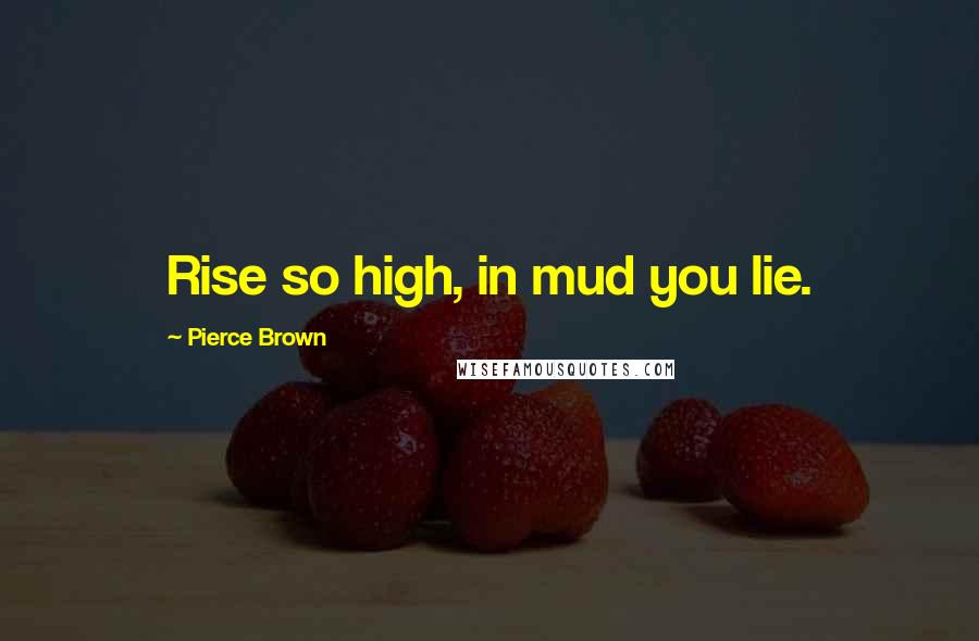 Pierce Brown Quotes: Rise so high, in mud you lie.