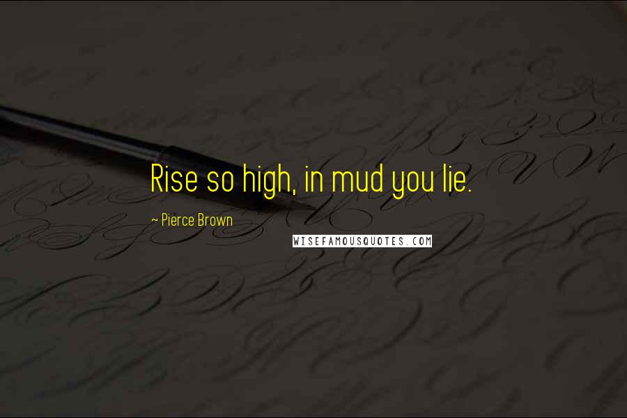 Pierce Brown Quotes: Rise so high, in mud you lie.