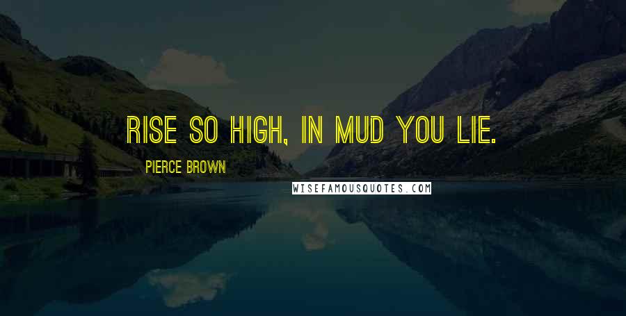 Pierce Brown Quotes: Rise so high, in mud you lie.