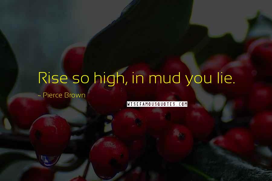 Pierce Brown Quotes: Rise so high, in mud you lie.