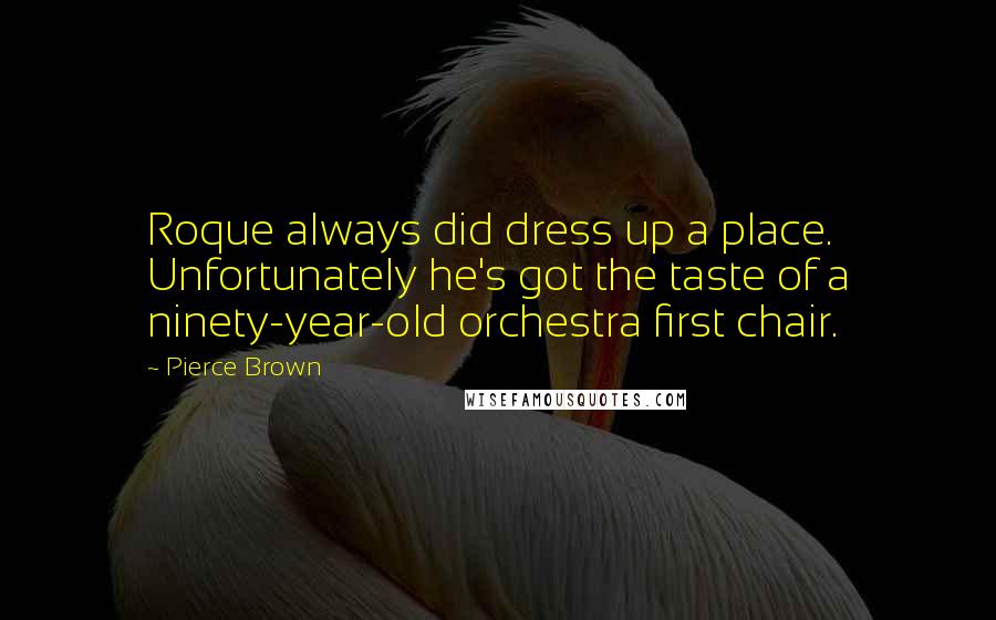 Pierce Brown Quotes: Roque always did dress up a place. Unfortunately he's got the taste of a ninety-year-old orchestra first chair.