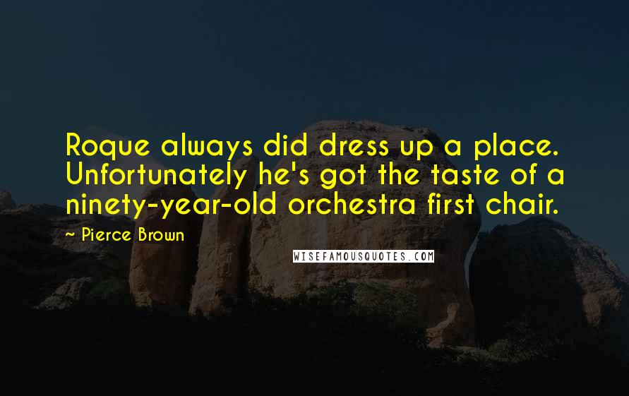 Pierce Brown Quotes: Roque always did dress up a place. Unfortunately he's got the taste of a ninety-year-old orchestra first chair.