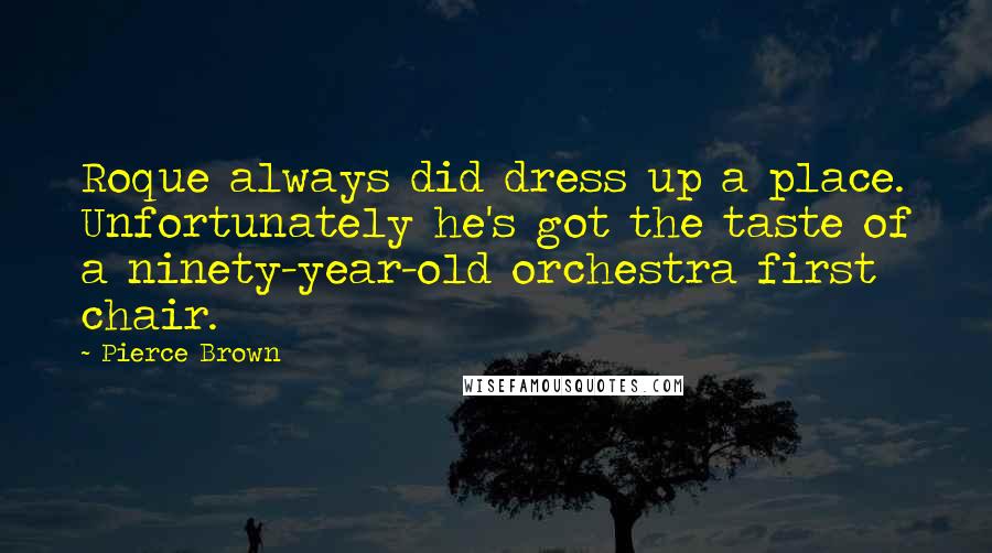 Pierce Brown Quotes: Roque always did dress up a place. Unfortunately he's got the taste of a ninety-year-old orchestra first chair.