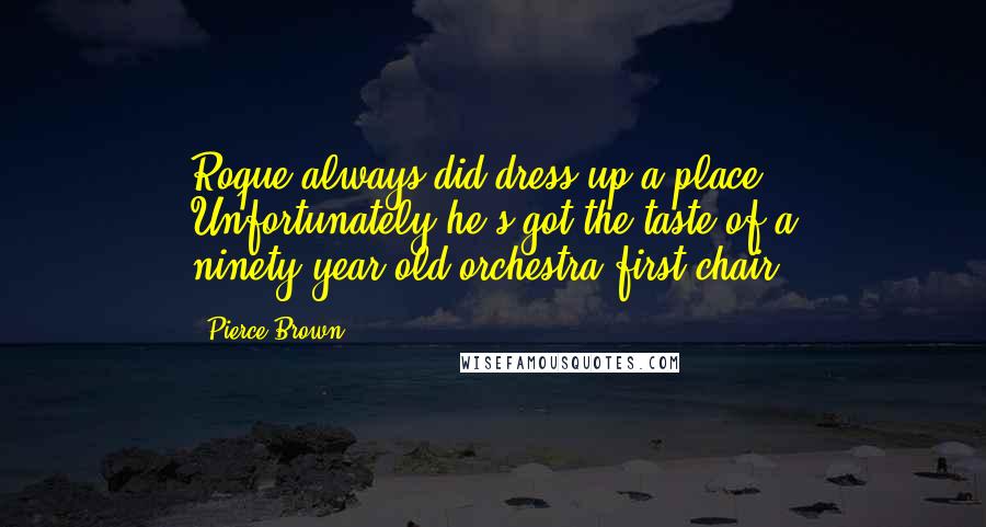 Pierce Brown Quotes: Roque always did dress up a place. Unfortunately he's got the taste of a ninety-year-old orchestra first chair.