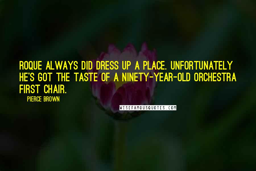 Pierce Brown Quotes: Roque always did dress up a place. Unfortunately he's got the taste of a ninety-year-old orchestra first chair.