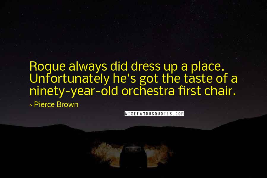 Pierce Brown Quotes: Roque always did dress up a place. Unfortunately he's got the taste of a ninety-year-old orchestra first chair.