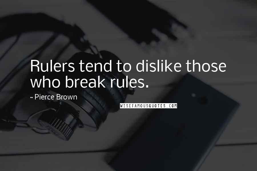 Pierce Brown Quotes: Rulers tend to dislike those who break rules.