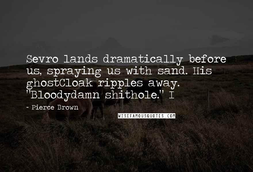 Pierce Brown Quotes: Sevro lands dramatically before us, spraying us with sand. His ghostCloak ripples away. "Bloodydamn shithole." I