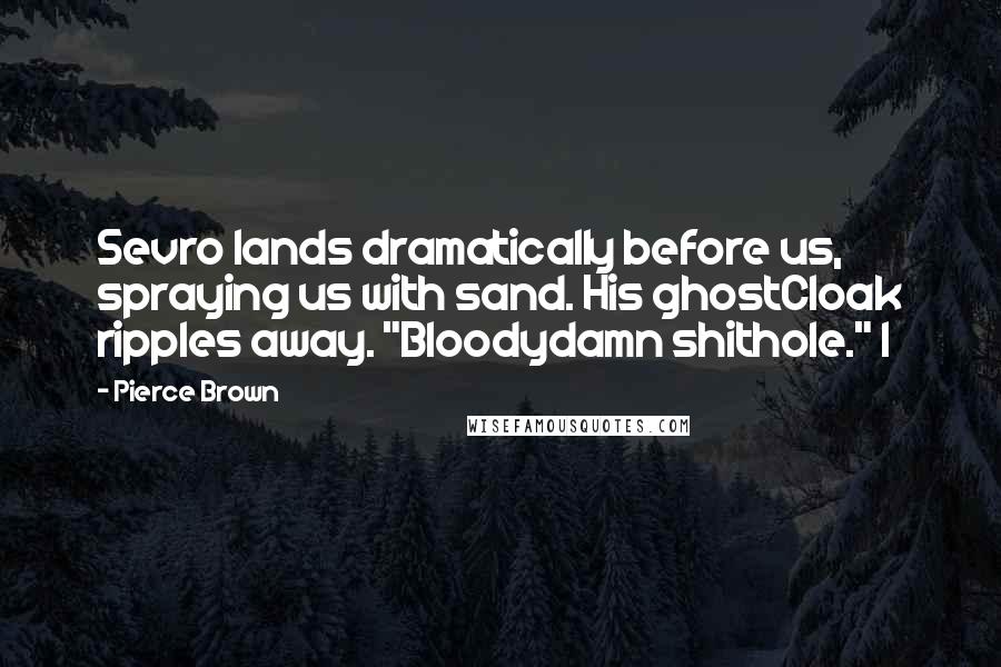 Pierce Brown Quotes: Sevro lands dramatically before us, spraying us with sand. His ghostCloak ripples away. "Bloodydamn shithole." I