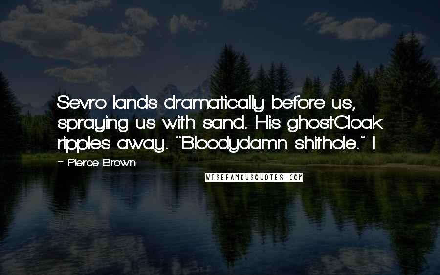 Pierce Brown Quotes: Sevro lands dramatically before us, spraying us with sand. His ghostCloak ripples away. "Bloodydamn shithole." I