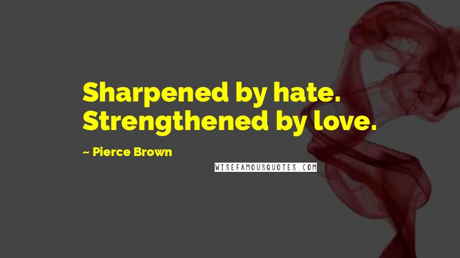 Pierce Brown Quotes: Sharpened by hate. Strengthened by love.