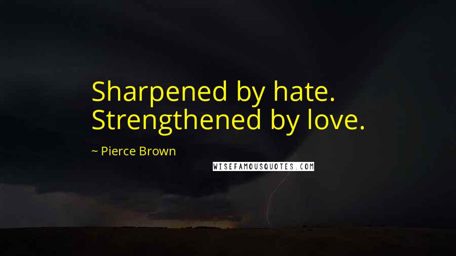 Pierce Brown Quotes: Sharpened by hate. Strengthened by love.