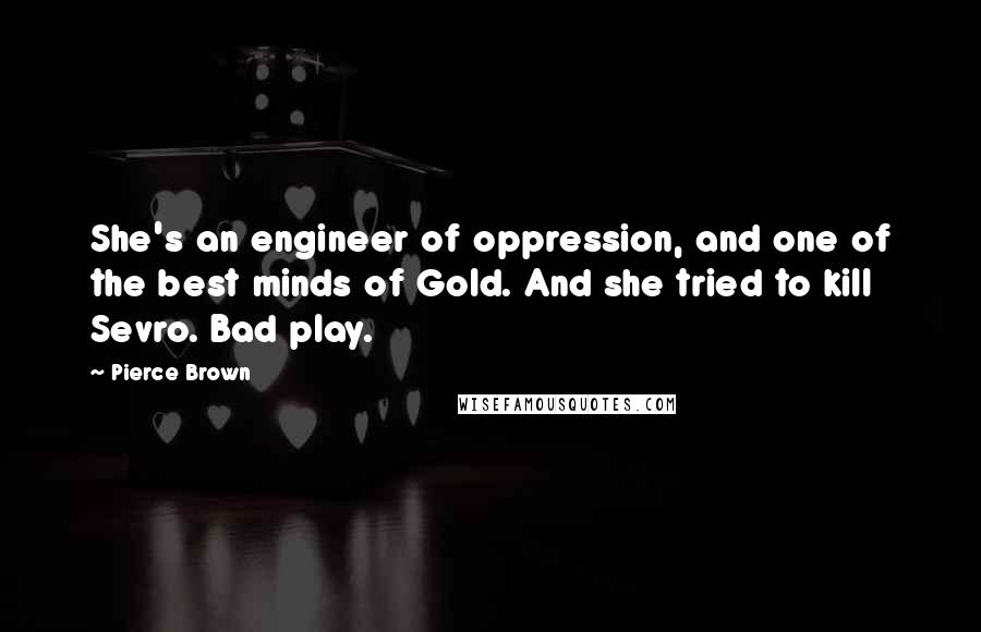 Pierce Brown Quotes: She's an engineer of oppression, and one of the best minds of Gold. And she tried to kill Sevro. Bad play.