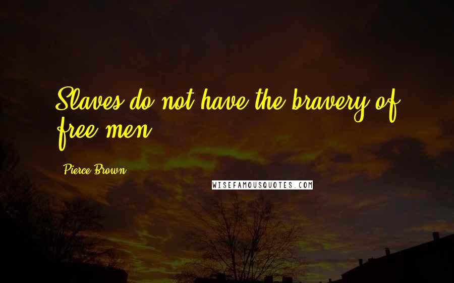 Pierce Brown Quotes: Slaves do not have the bravery of free men.