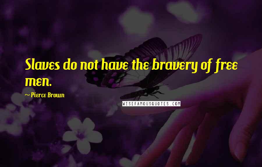 Pierce Brown Quotes: Slaves do not have the bravery of free men.