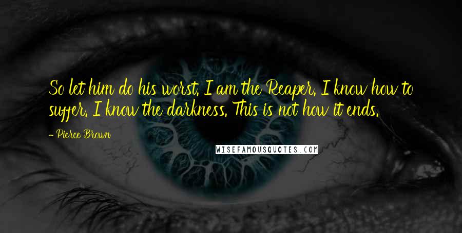 Pierce Brown Quotes: So let him do his worst. I am the Reaper. I know how to suffer. I know the darkness. This is not how it ends.