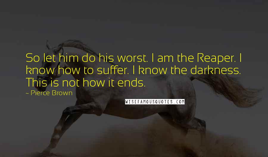 Pierce Brown Quotes: So let him do his worst. I am the Reaper. I know how to suffer. I know the darkness. This is not how it ends.