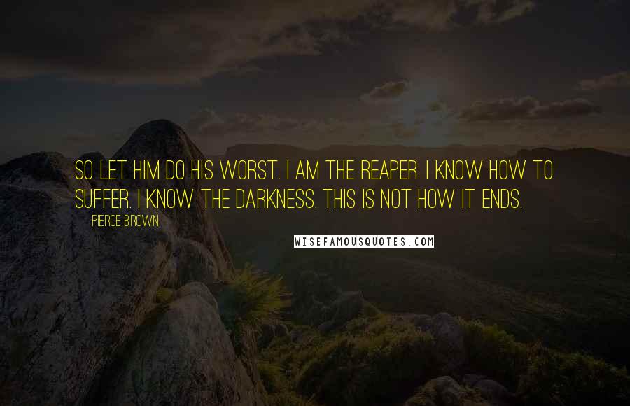 Pierce Brown Quotes: So let him do his worst. I am the Reaper. I know how to suffer. I know the darkness. This is not how it ends.