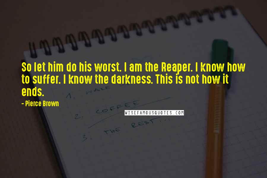 Pierce Brown Quotes: So let him do his worst. I am the Reaper. I know how to suffer. I know the darkness. This is not how it ends.