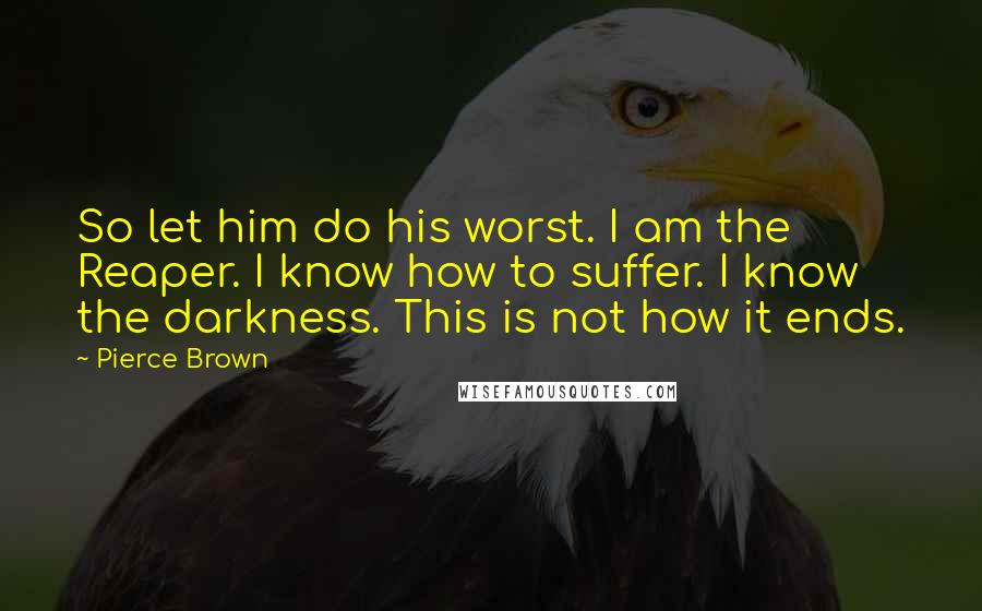 Pierce Brown Quotes: So let him do his worst. I am the Reaper. I know how to suffer. I know the darkness. This is not how it ends.